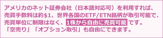 アメリカのネット証券会社(日本語対応可)を利用すれば、売買手数料は$1程度で、すべてのADR銘柄が取引可能です。1株から自由に売買可能で、「空売り」「オプション取引」も自由にできます。